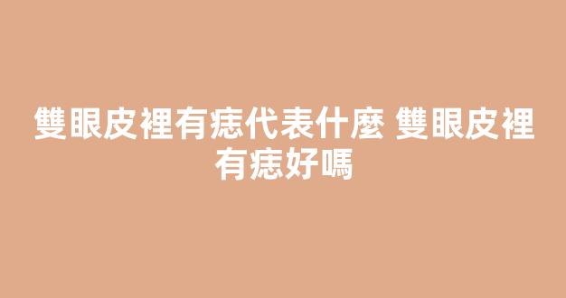 雙眼皮裡有痣代表什麼 雙眼皮裡有痣好嗎